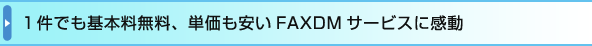 １件でも基本料無料、単価も安いFAXDMサービスに感動