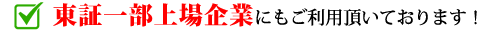 東証一部上場企業にもご利用頂いております！
