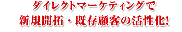ダイレクトマーケティングで新規顧客・既存顧客の活性化！