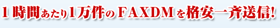 1時間あたり1万件にFAXDMを格安一斉送信！